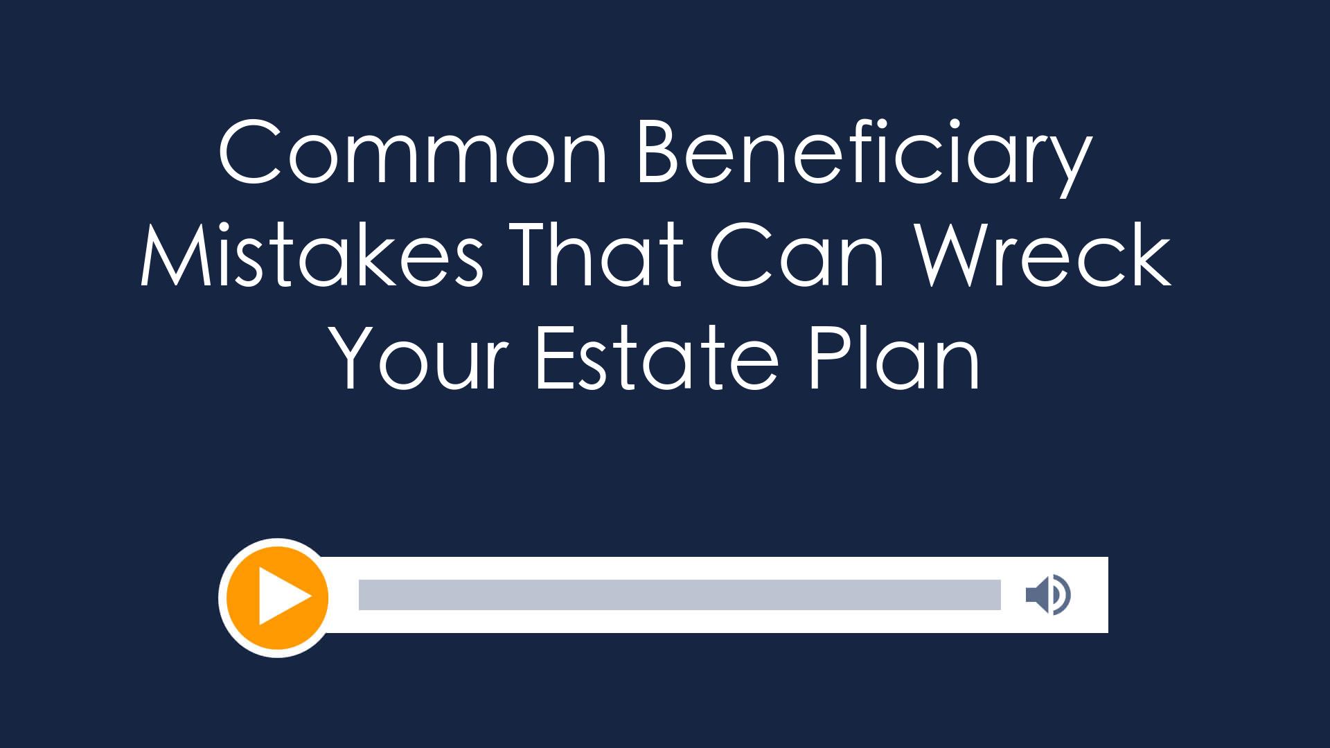 Common Beneficiary Mistakes That Can Wreck Your Estate Plan