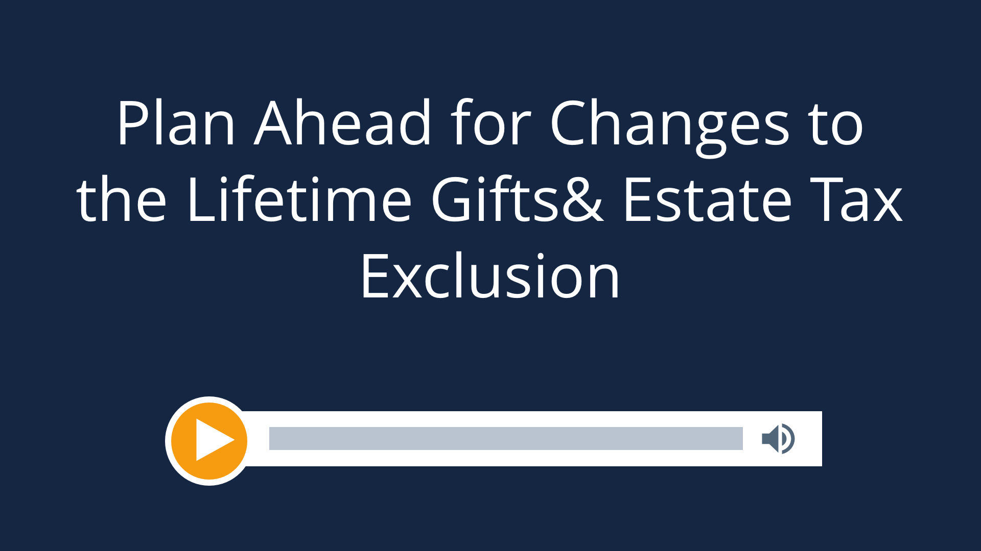 Plan Ahead for Changes to the Lifetime Gift & Estate Tax Exclusion