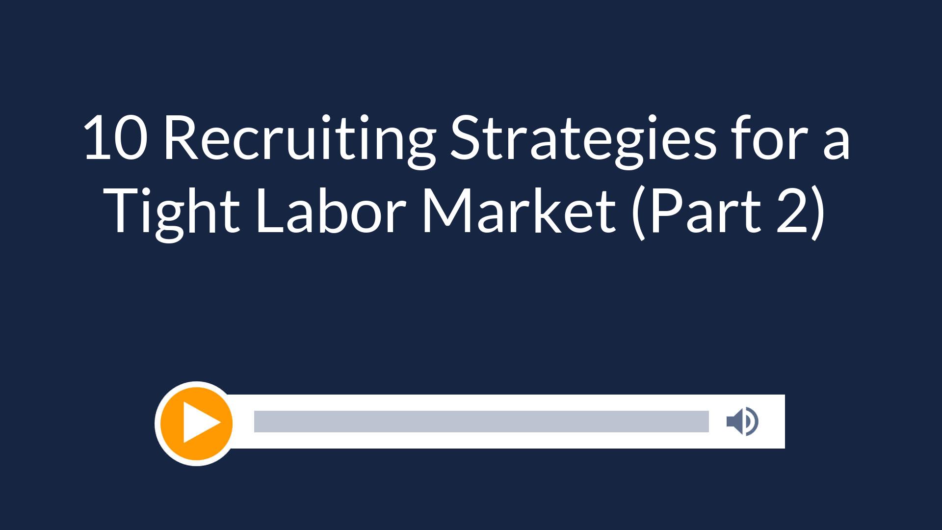 10 Recruiting Strategies for a Tight Labor Market (Part 2)