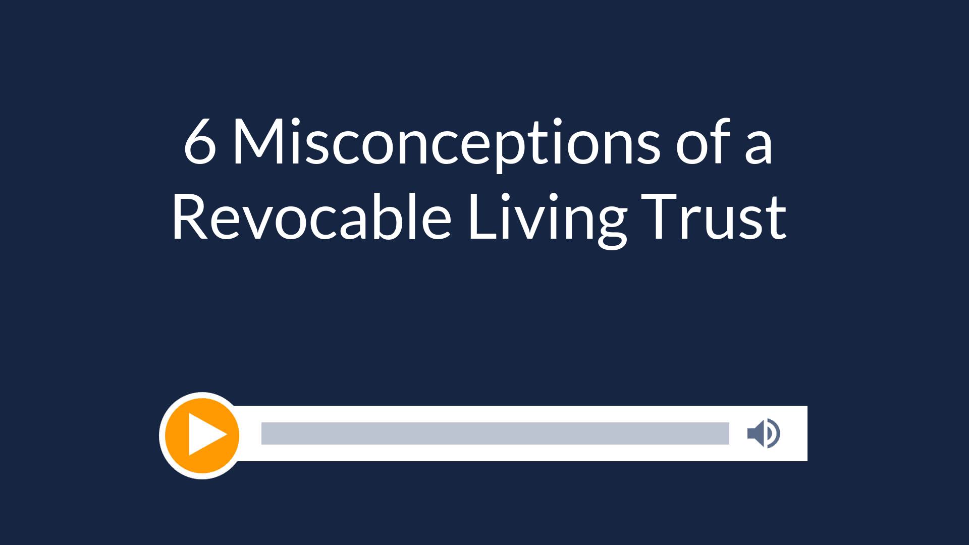 6 Misconceptions of a Revocable Living Trust