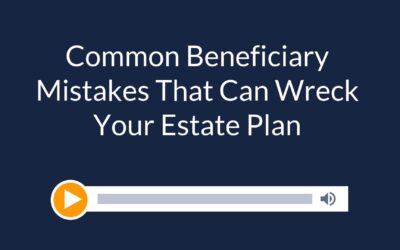 Common Beneficiary Mistakes That Can Wreck Your Estate Plan