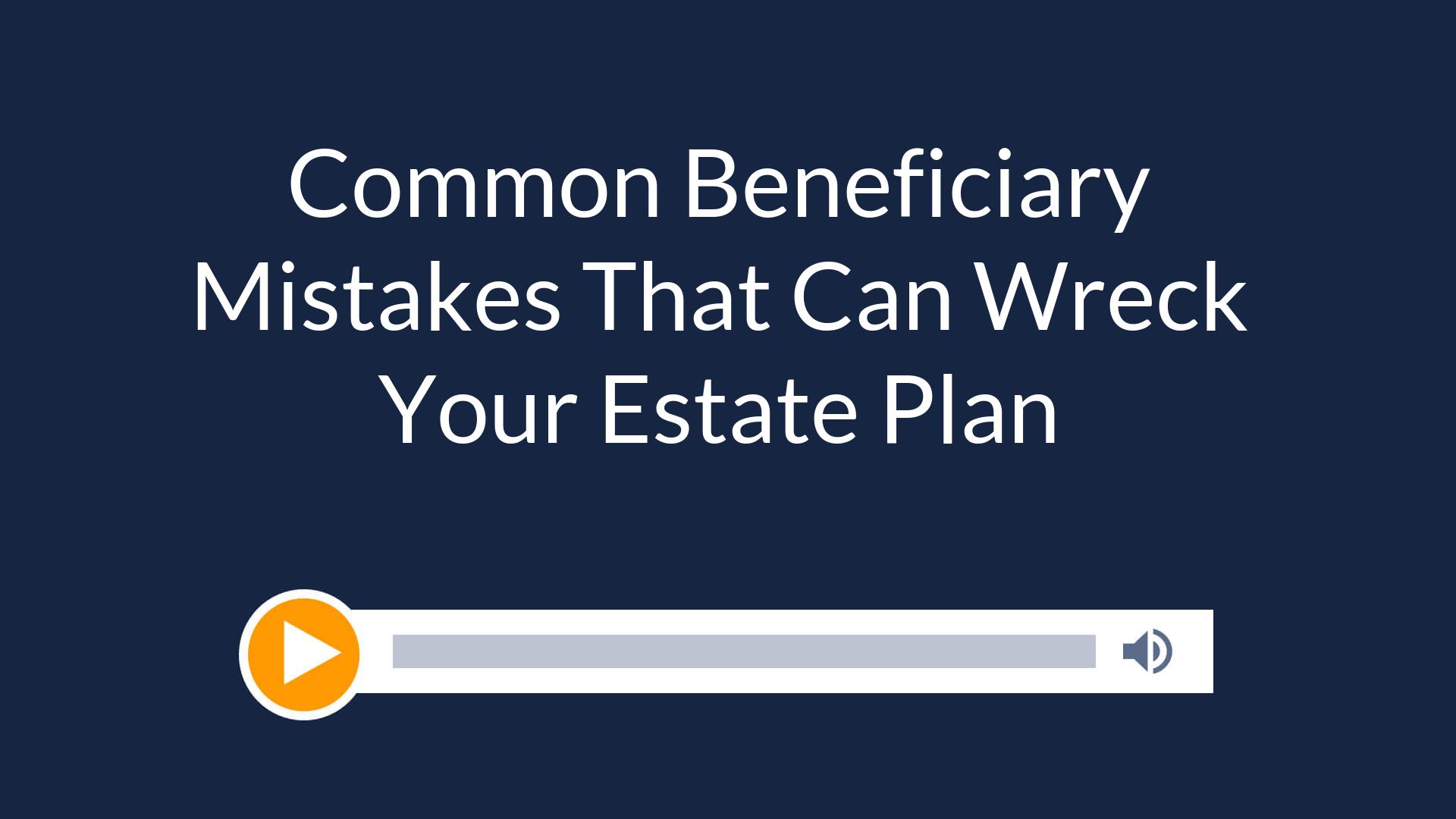 Common Beneficiary Mistakes That Can Wreck Your Estate Plan