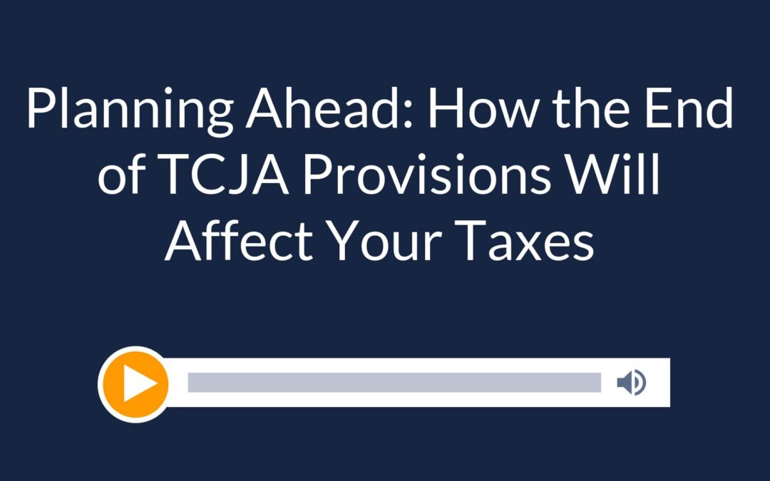 Planning Ahead: How the End of TCJA Provisions Will Affect Your Taxes