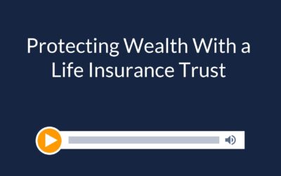 Protecting Wealth With a Life Insurance Trust