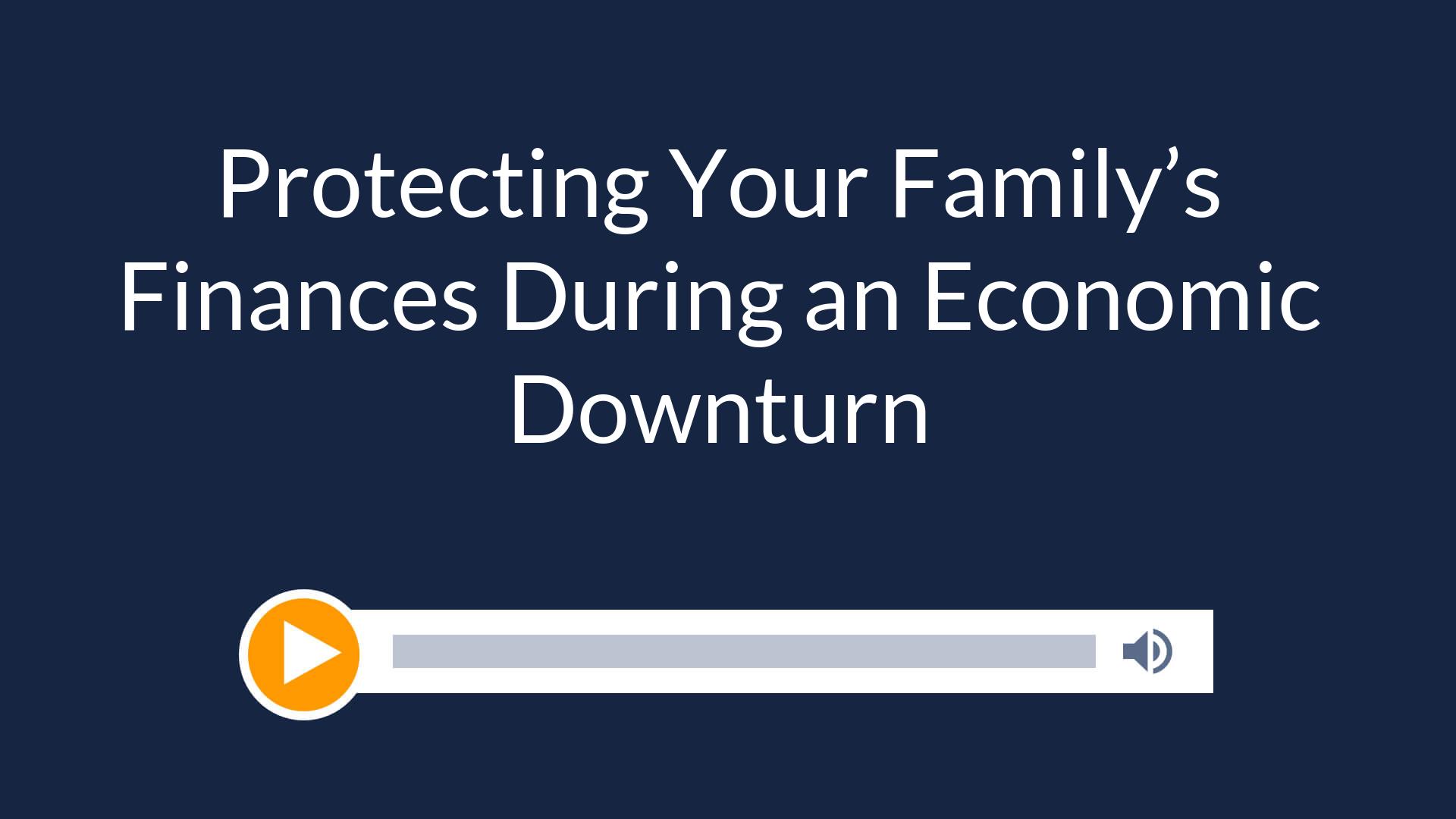 Protecting Your Family’s Finances During an Economic Downturn