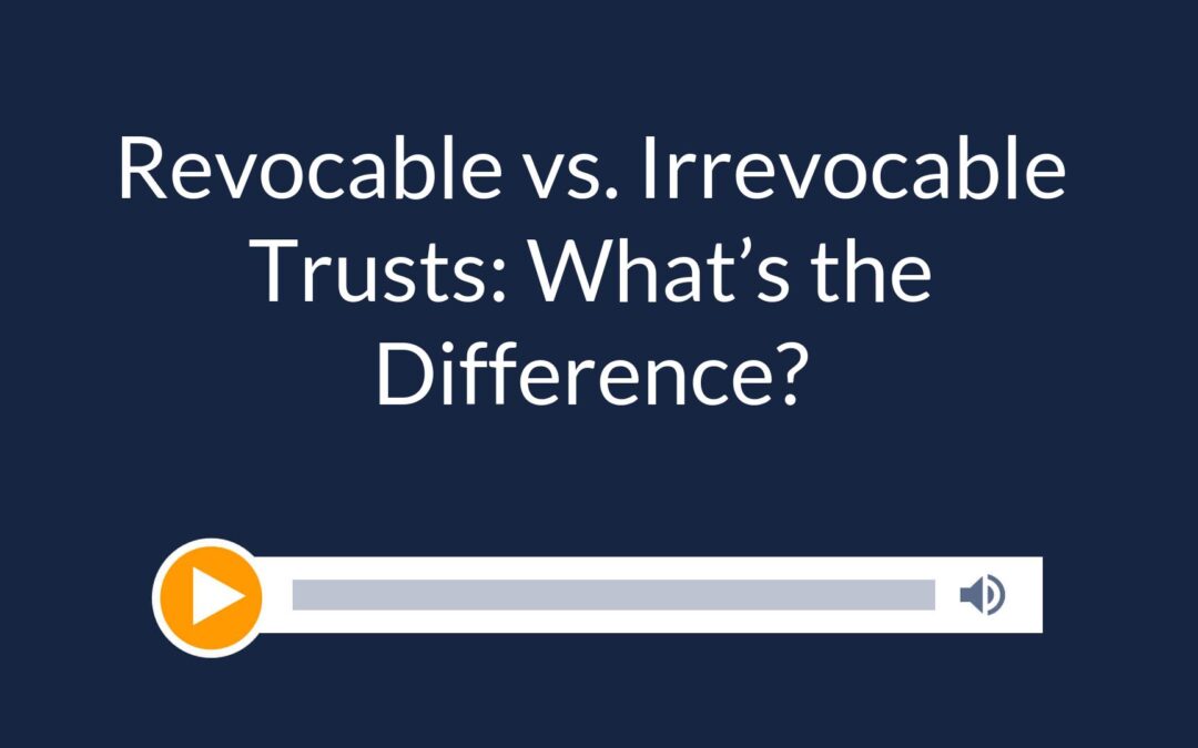 Revocable vs. Irrevocable Trusts: What’s the Difference?
