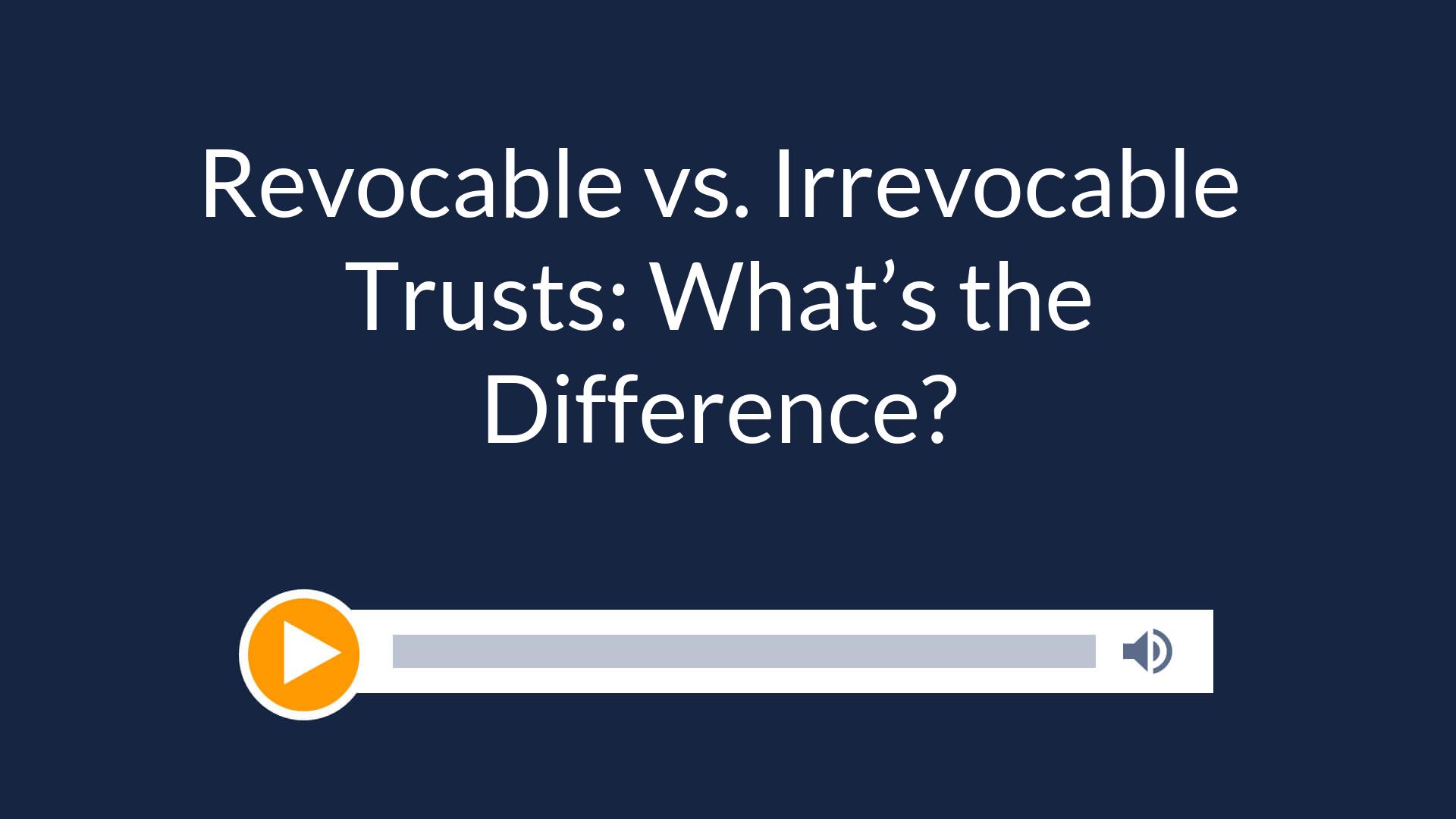 Revocable vs. Irrevocable Trusts: What’s the Difference?
