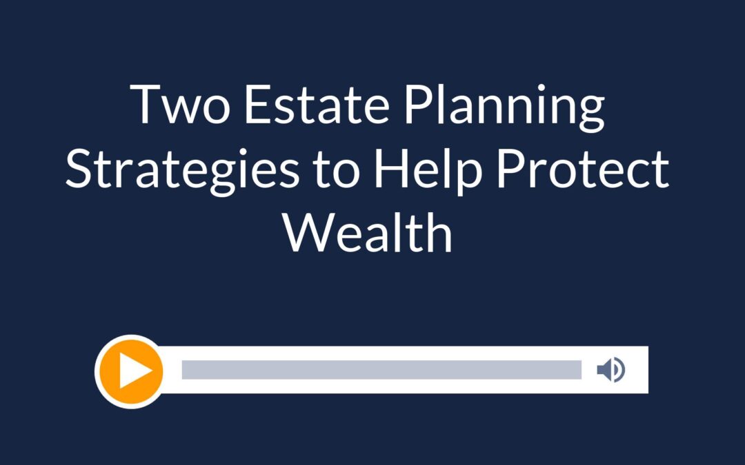 Two Estate Planning Strategies to Help Protect Wealth