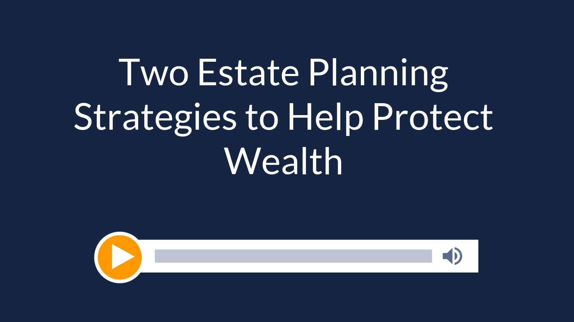 Two Estate Planning Strategies to Help Protect Wealth